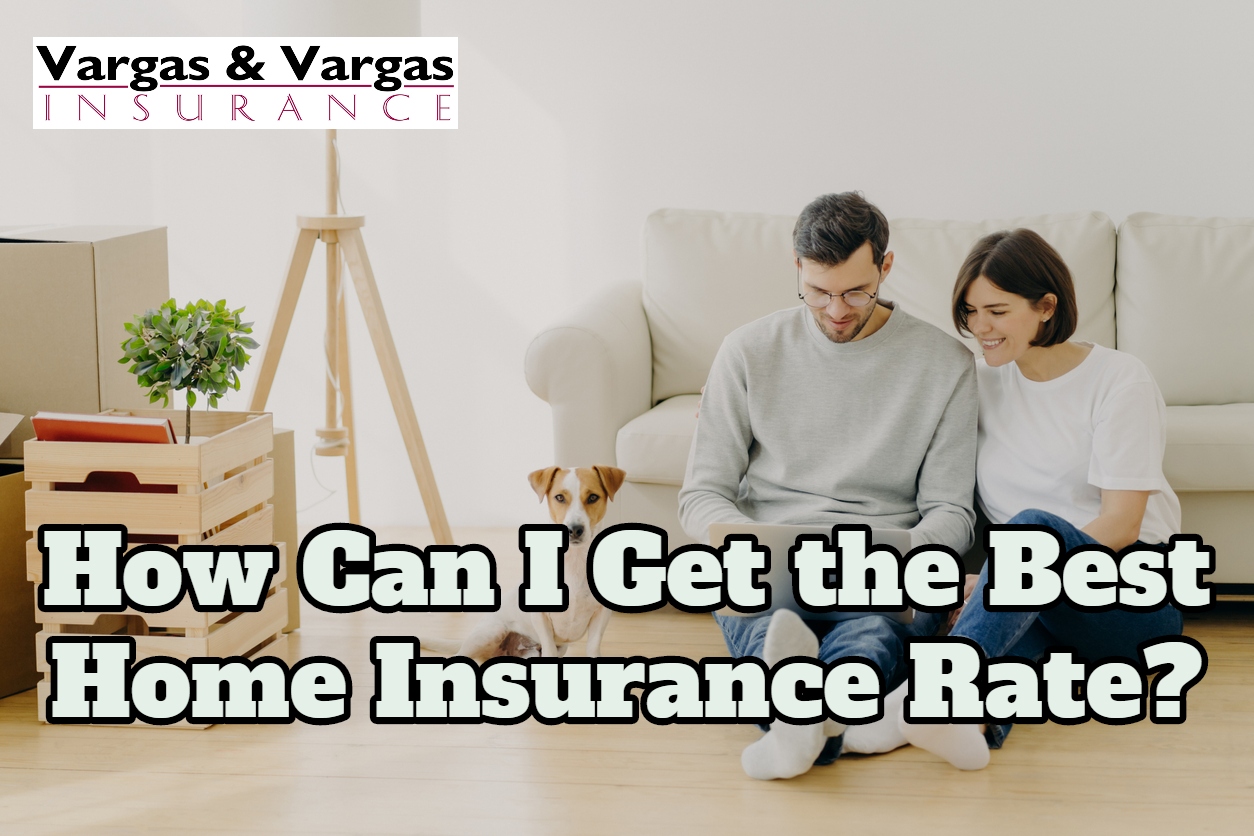 How Can I Get The Best Home Insurance Rate Blog Vargas Vargas 